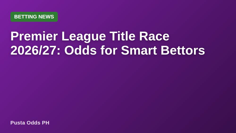 Premier League Title Race 2026/27: Odds for Smart Bettors