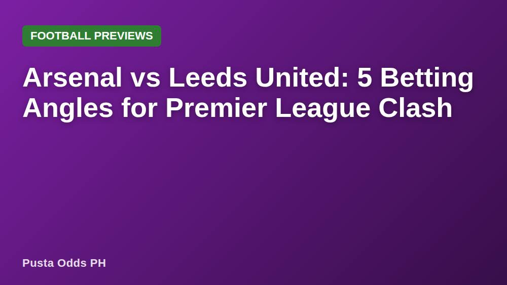 Arsenal vs Leeds United: 5 Betting Angles for Premier League Clash