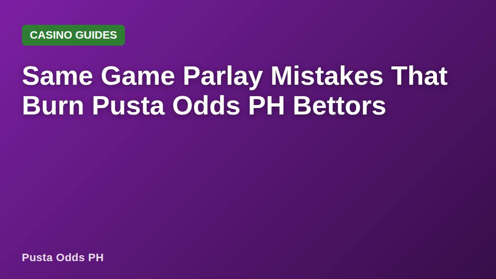 Same Game Parlay Mistakes That Burn Pusta Odds PH Bettors